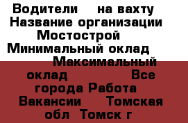 Водители BC на вахту. › Название организации ­ Мостострой 17 › Минимальный оклад ­ 87 000 › Максимальный оклад ­ 123 000 - Все города Работа » Вакансии   . Томская обл.,Томск г.